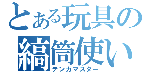 とある玩具の縞筒使い（テンガマスター）