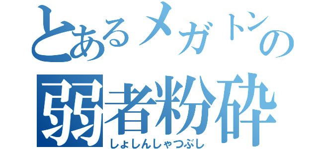 とあるメガトンの弱者粉砕（しょしんしゃつぶし）