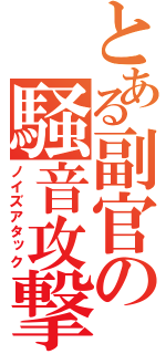 とある副官の騒音攻撃（ノイズアタック）