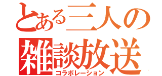 とある三人の雑談放送（コラボレーション）