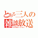 とある三人の雑談放送（コラボレーション）