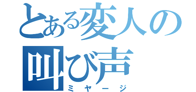 とある変人の叫び声（ミヤージ）