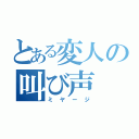 とある変人の叫び声（ミヤージ）