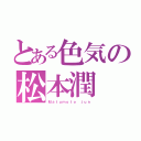 とある色気の松本潤（Ｍａｔｕｍｏｔｏ ｊｕｎ）