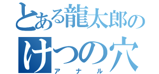 とある龍太郎のけつの穴（アナル）