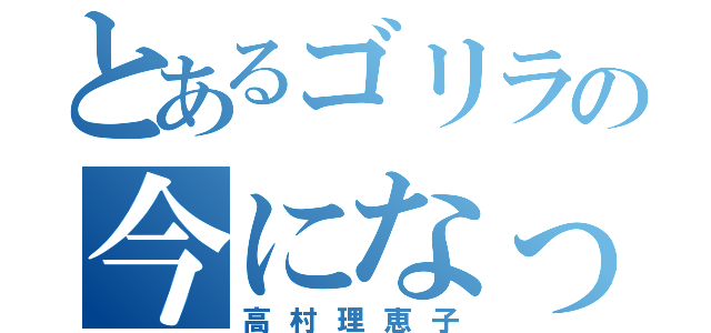 とあるゴリラの今になって見てろよ（高村理恵子）