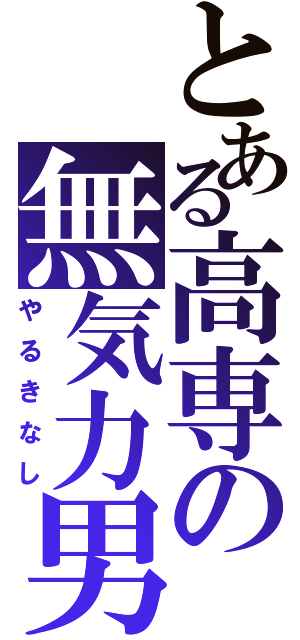 とある高専の無気力男（やるきなし）