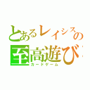 とあるレイシスの至高遊び（カードゲーム）