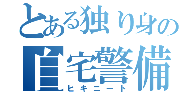 とある独り身の自宅警備（ヒキニート）