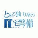 とある独り身の自宅警備（ヒキニート）