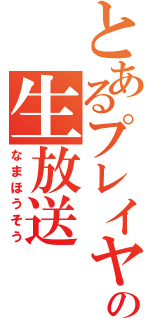 とあるプレイヤーの生放送（なまほうそう）