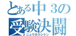 とある中３の受験決闘（ニュウガクシケン）