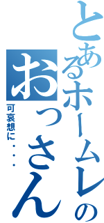 とあるホームレスのおっさんⅡ（可哀想に・・・）