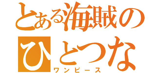 とある海賊のひとつなぎの大秘宝（ワンピース）