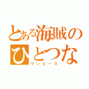 とある海賊のひとつなぎの大秘宝（ワンピース）