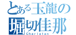 とある玉龍の堀切佳那（Ｃｈａｒｌａｔａｎ）