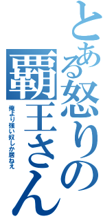 とある怒りの覇王さん（俺より強い奴しか居ねえ）