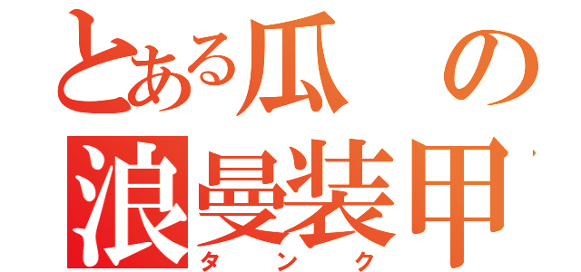 とある瓜の浪曼装甲（タンク）