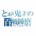 とある鬼才の百戦錬磨（ただの見栄）