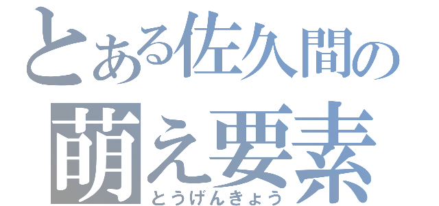 とある佐久間の萌え要素（とうげんきょう）