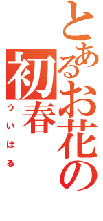 とあるお花の初春（ういはる）