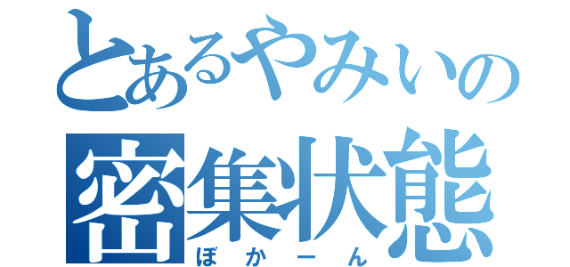 とあるやみいの密集状態（ぼかーん）