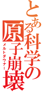 とある科学の原子崩壊（メルトダウナー）