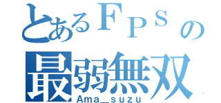 とあるＦＰＳ ＰＬの最弱無双（Ａｍａ＿ｓｕｚｕ）