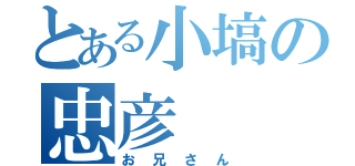 とある小塙の忠彦（お兄さん）