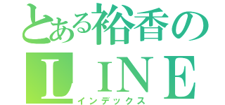 とある裕香のＬＩＮＥ停止（インデックス）