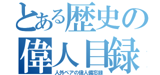 とある歴史の偉人目録（人外ペアの偉人備忘録）