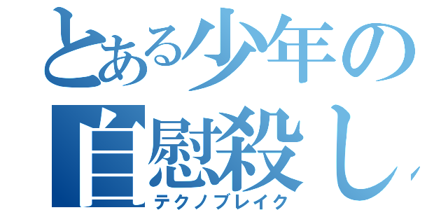 とある少年の自慰殺し（テクノブレイク）