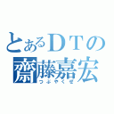 とあるＤＴの齋藤嘉宏（つぶやくぜ）