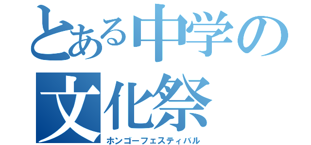 とある中学の文化祭（ホンゴーフェスティバル）