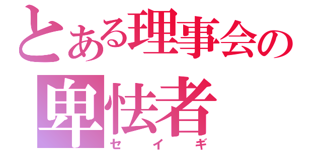 とある理事会の卑怯者（セイギ）