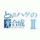 とあるハゲの光合成Ⅱ（シャイニータイム）