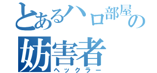 とあるハロ部屋の妨害者（ヘックラー）