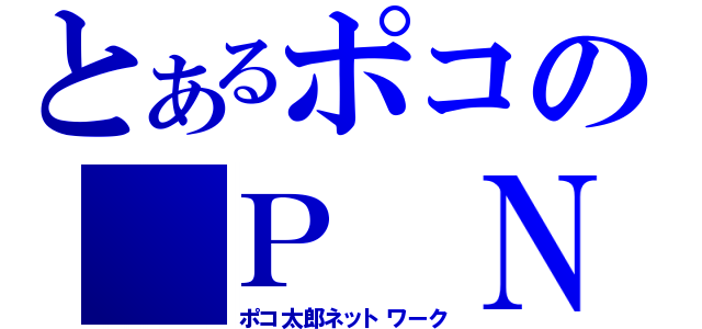 とあるポコの Ｐ Ｎ Ｗ （ポコ太郎ネットワーク）