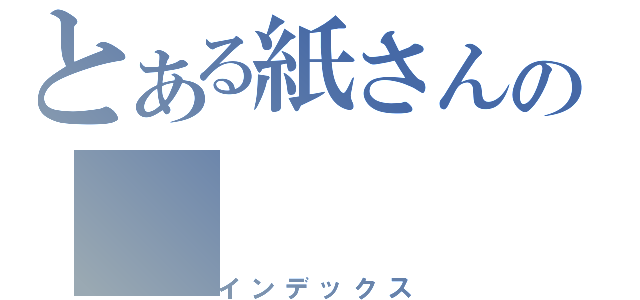 とある紙さんの（インデックス）