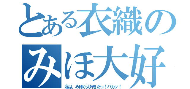 とある衣織のみほ大好き日記（私は、みほが大好きだっ！バカッ！）