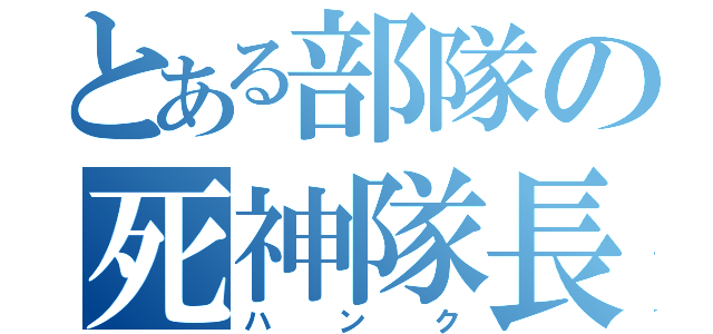 とある部隊の死神隊長（ハンク）