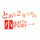 とある２年６組の小沢宗一（ｏｒｚ）