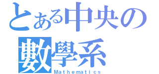 とある中央の數學系（Ｍａｔｈｅｍａｔｉｃｓ）