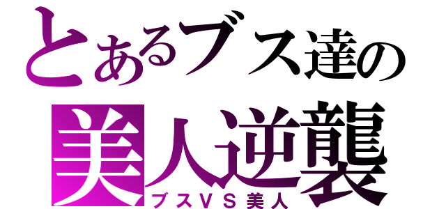 とあるブス達の美人逆襲（ブスＶＳ美人）