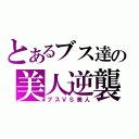 とあるブス達の美人逆襲（ブスＶＳ美人）