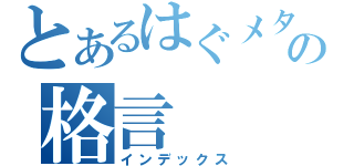 とあるはぐメタの格言（インデックス）