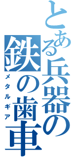 とある兵器の鉄の歯車（メタルギア）