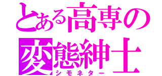 とある高専の変態紳士（シモネター）