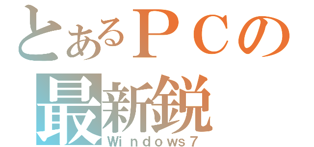 とあるＰＣの最新鋭（Ｗｉｎｄｏｗｓ７）