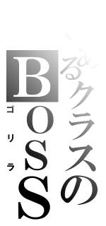 とあるクラスのＢＯＳＳ（ゴリラ）